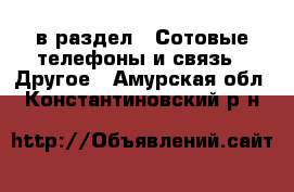  в раздел : Сотовые телефоны и связь » Другое . Амурская обл.,Константиновский р-н